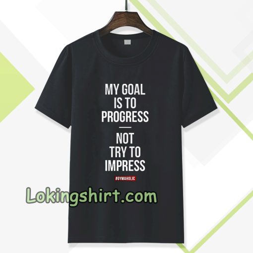 My goal is to progress, not try to impress T-shirt TPKJ3