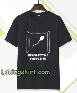 Very Old Picture Sperm Funny Shirts TPKJ3