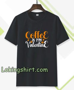 coffee is my valentine t-shirt TPKJ3