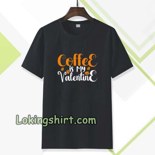 coffee is my valentine t-shirt TPKJ3