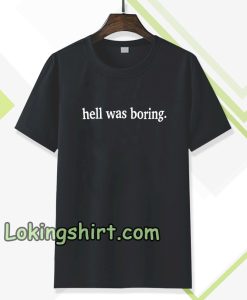 hell was boring t-shirt TPKJ3