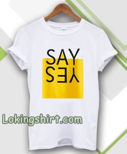 say yes t-shirt TPKJ3