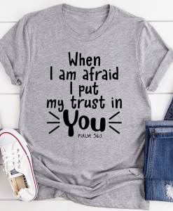 When I Am Afraid I Put My Trust In You Tee TPKJ3