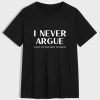 I Never Argue T-Shirt TPKJ3