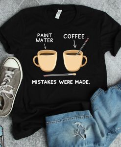 Art And Coffee Mistakes Were Made T-Shirt TPKJ3